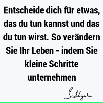 Entscheide dich für etwas, das du tun kannst und das du tun wirst. So verändern Sie Ihr Leben - indem Sie kleine Schritte