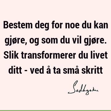 Bestem deg for noe du kan gjøre, og som du vil gjøre. Slik transformerer du livet ditt - ved å ta små