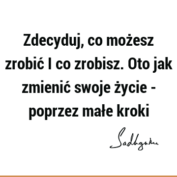 Zdecyduj, co możesz zrobić i co zrobisz. Oto jak zmienić swoje życie - poprzez małe