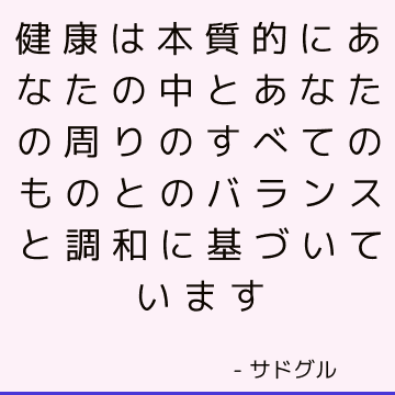 健康は本質的にあなたの中とあなたの周りのすべてのものとのバランスと調和に基づいています