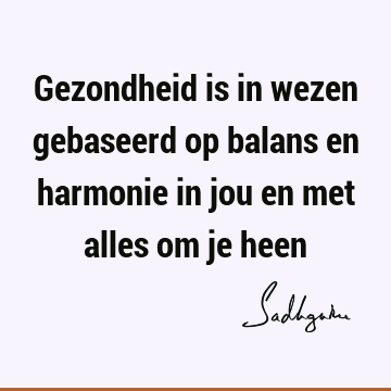 Gezondheid is in wezen gebaseerd op balans en harmonie in jou en met alles om je