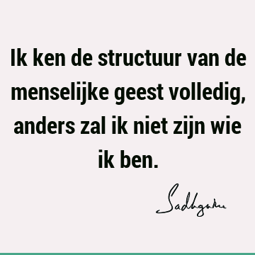 Ik ken de structuur van de menselijke geest volledig, anders zal ik niet zijn wie ik