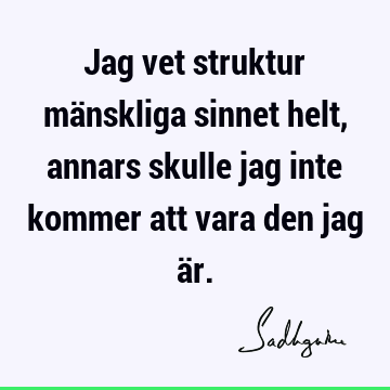 Jag vet struktur mänskliga sinnet helt, annars skulle jag inte kommer att vara den jag ä