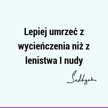 Lepiej umrzeć z wycieńczenia niż z lenistwa i