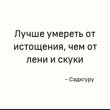 Лучше умереть от истощения, чем от лени и скуки