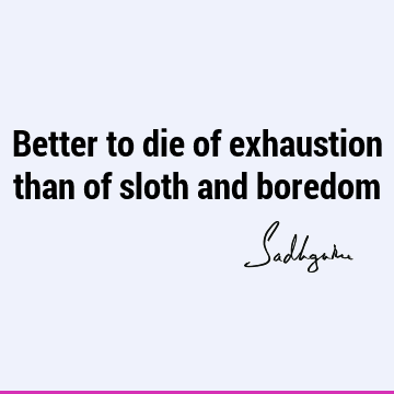 Better to die of exhaustion than of sloth and