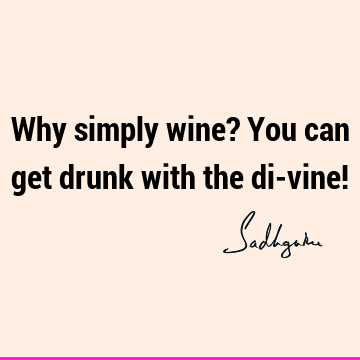 Why simply wine? You can get drunk with the di-vine!