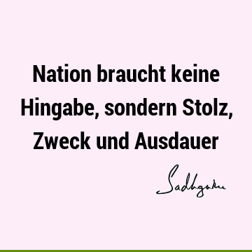 Nation braucht keine Hingabe, sondern Stolz, Zweck und A