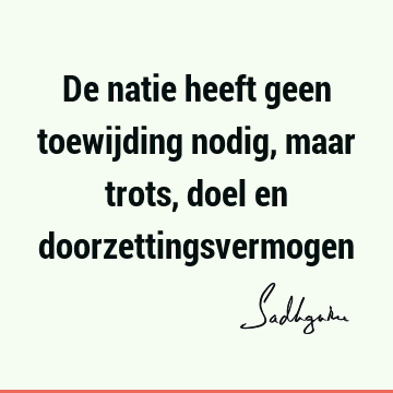 De natie heeft geen toewijding nodig, maar trots, doel en