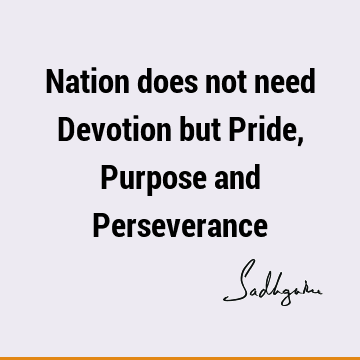 Nation does not need Devotion but Pride, Purpose and P