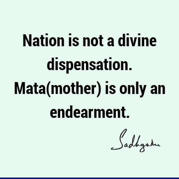 Nation is not a divine dispensation. Mata(mother) is only an