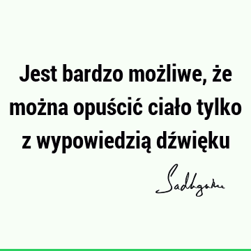 Jest bardzo możliwe, że można opuścić ciało tylko z wypowiedzią dźwię