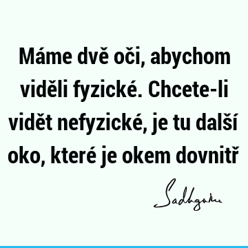 Máme dvě oči, abychom viděli fyzické. Chcete-li vidět nefyzické, je tu další oko, které je okem dovnitř