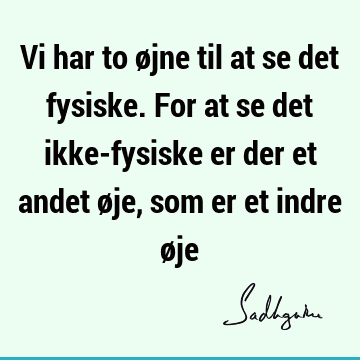 Vi har to øjne til at se det fysiske. For at se det ikke-fysiske er der et andet øje, som er et indre ø