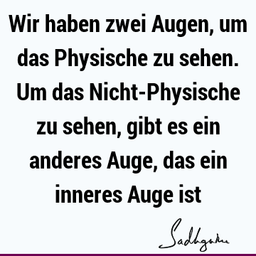 Wir haben zwei Augen, um das Physische zu sehen. Um das Nicht-Physische zu sehen, gibt es ein anderes Auge, das ein inneres Auge