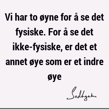 Vi har to øyne for å se det fysiske. For å se det ikke-fysiske, er det et annet øye som er et indre ø