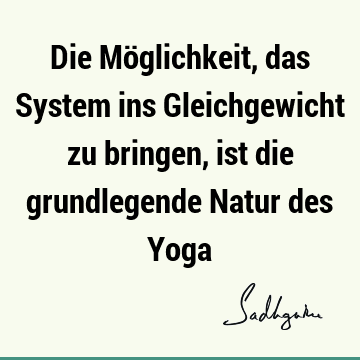 Die Möglichkeit, das System ins Gleichgewicht zu bringen, ist die grundlegende Natur des Y