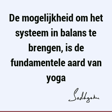 De mogelijkheid om het systeem in balans te brengen, is de fundamentele aard van