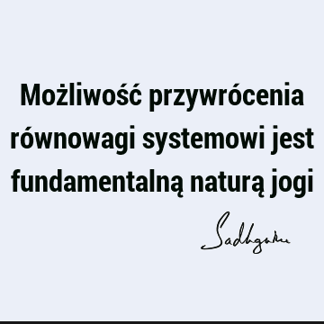 Możliwość przywrócenia równowagi systemowi jest fundamentalną naturą