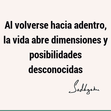 Al volverse hacia adentro, la vida abre dimensiones y posibilidades