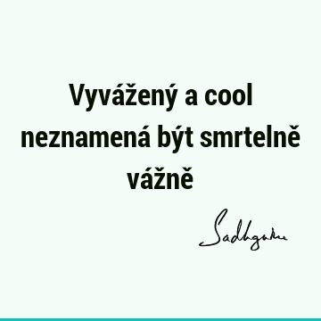 Vyvážený a cool neznamená být smrtelně vážně