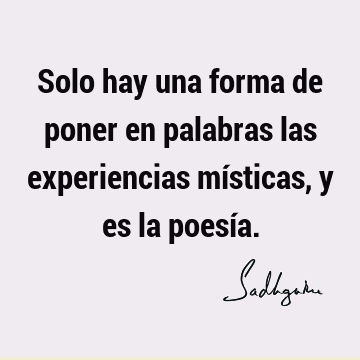 Solo hay una forma de poner en palabras las experiencias místicas, y es la poesí