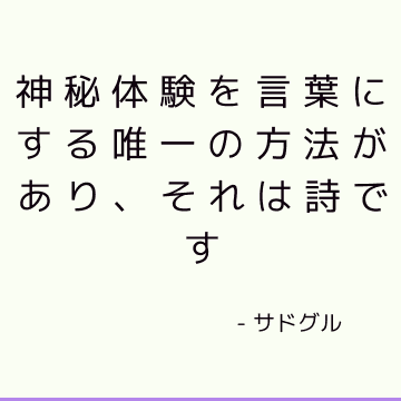 神秘体験を言葉にする唯一の方法があり、それは詩です