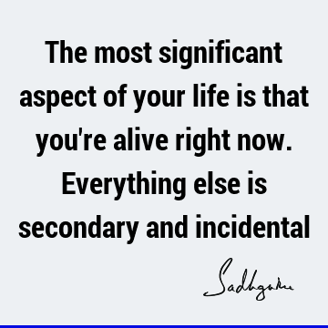 The most significant aspect of your life is that you