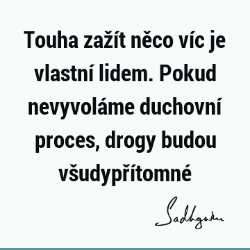 Touha zažít něco víc je vlastní lidem. Pokud nevyvoláme duchovní proces, drogy budou všudypřítomné