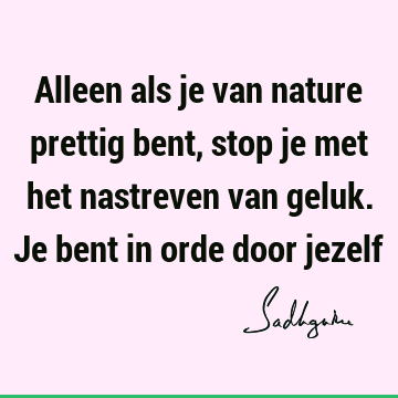 Alleen als je van nature prettig bent, stop je met het nastreven van geluk. Je bent in orde door