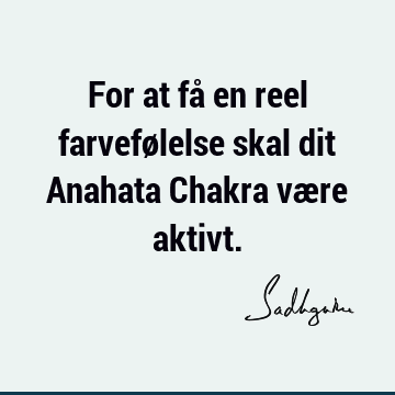 For at få en reel farvefølelse skal dit Anahata Chakra være