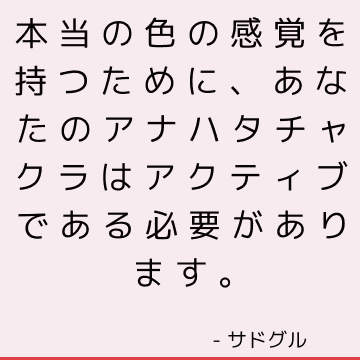 本当の色の感覚を持つために、あなたのアナハタチャクラはアクティブである必要があります。