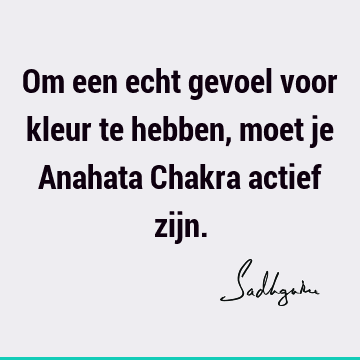 Om een echt gevoel voor kleur te hebben, moet je Anahata Chakra actief