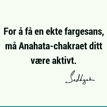 For å få en ekte fargesans, må Anahata-chakraet ditt være