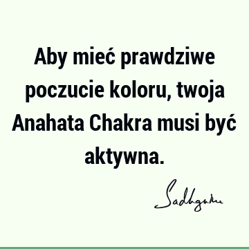 Aby mieć prawdziwe poczucie koloru, twoja Anahata Chakra musi być