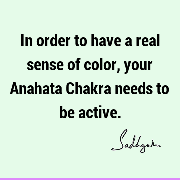 In order to have a real sense of color, your Anahata Chakra needs to be