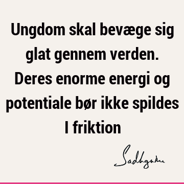 Ungdom skal bevæge sig glat gennem verden. Deres enorme energi og potentiale bør ikke spildes i