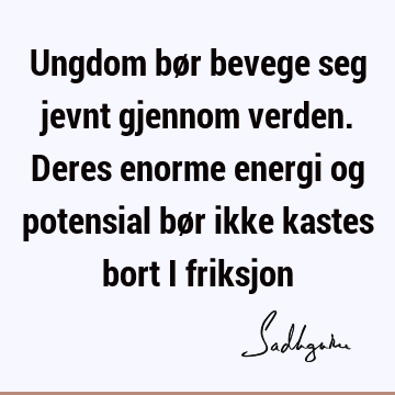 Ungdom bør bevege seg jevnt gjennom verden. Deres enorme energi og potensial bør ikke kastes bort i