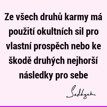 Ze všech druhů karmy má použití okultních sil pro vlastní prospěch nebo ke škodě druhých nejhorší následky pro