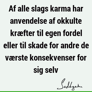 Af alle slags karma har anvendelse af okkulte kræfter til egen fordel eller til skade for andre de værste konsekvenser for sig