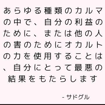 あらゆる種類のカルマの中で、自分の利益のために、または他の人の害のためにオカルトの力を使用することは、自分にとって最悪の結果をもたらします