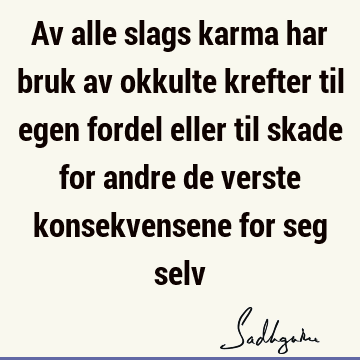 Av alle slags karma har bruk av okkulte krefter til egen fordel eller til skade for andre de verste konsekvensene for seg