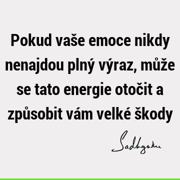 Pokud vaše emoce nikdy nenajdou plný výraz, může se tato energie otočit a způsobit vám velké š