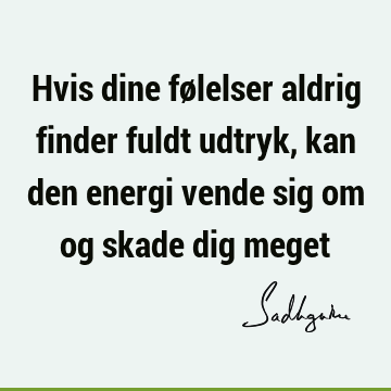 Hvis dine følelser aldrig finder fuldt udtryk, kan den energi vende sig om og skade dig