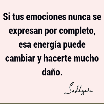 Si tus emociones nunca se expresan por completo, esa energía puede cambiar y hacerte mucho dañ