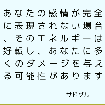 あなたの感情が完全に表現されない場合、そのエネルギーは好転し、あなたに多くのダメージを与える可能性があります