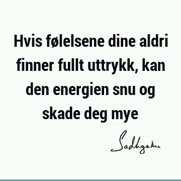 Hvis følelsene dine aldri finner fullt uttrykk, kan den energien snu og skade deg