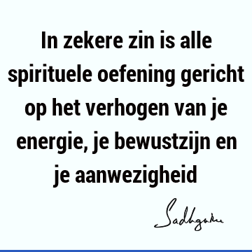 In zekere zin is alle spirituele oefening gericht op het verhogen van je energie, je bewustzijn en je