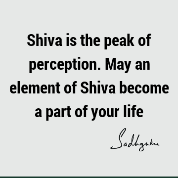 Shiva is the peak of perception. May an element of Shiva become a part of your