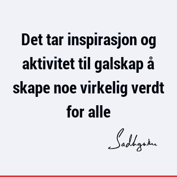 Det tar inspirasjon og aktivitet til galskap å skape noe virkelig verdt for